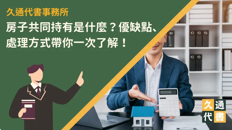 房子共同持有是什麼?優缺點、處理方式帶你一次了解!〖久通代書〗
