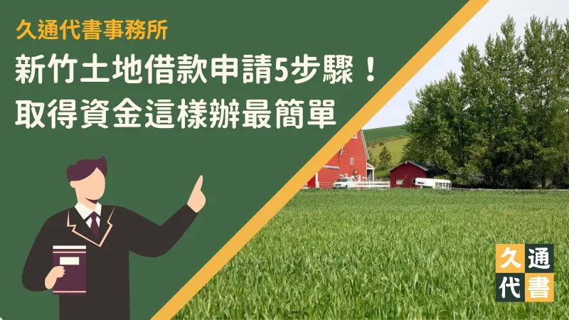 新竹土地借款申請5步驟!取得資金這樣辦最簡單〖久通代書〗
