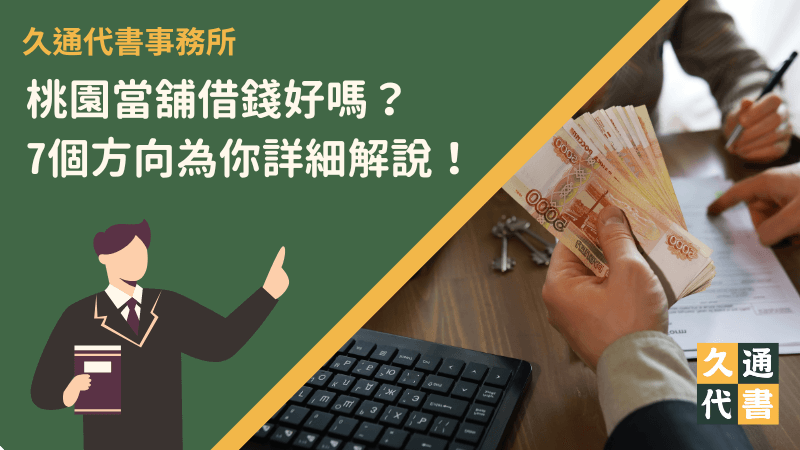 桃園當舖借錢好嗎?7個方向為你詳細解說!〖久通代書〗