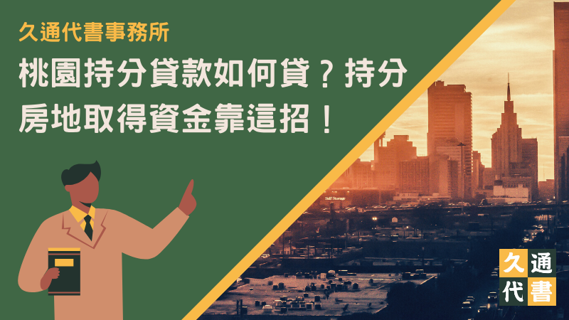 桃園持分貸款如何貸？持分房地取得資金靠這招！〖久通代書〗
