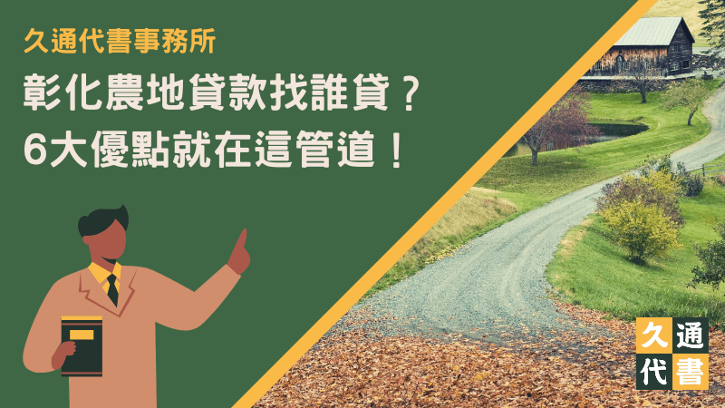 彰化農地貸款找誰貸？6大優點就在這管道！〖久通代書〗