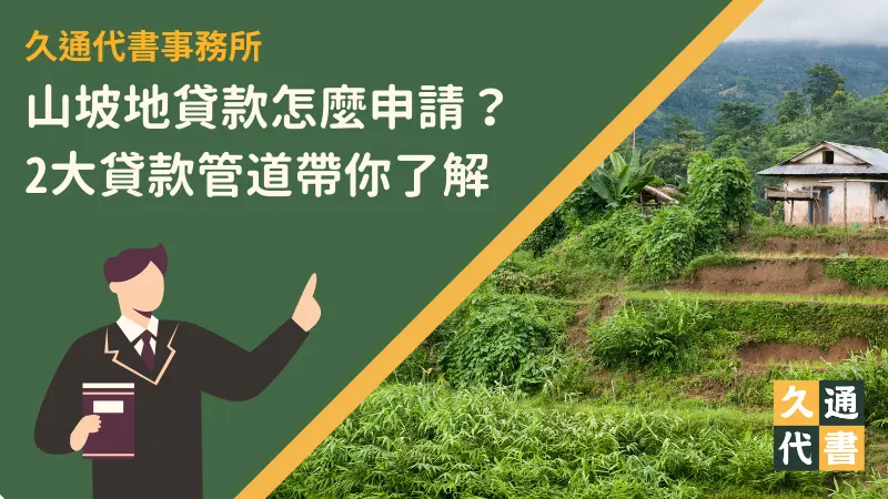 山坡地貸款怎麼申請？2大貸款管道帶你了解〖久通代書〗
